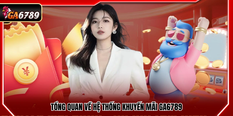 Khuyến Mãi Ga6789 - Top Chương Trình Ưu Đãi Thưởng Hot Nhất 1 Khái quát chương trình khuyến mãi Ga6789