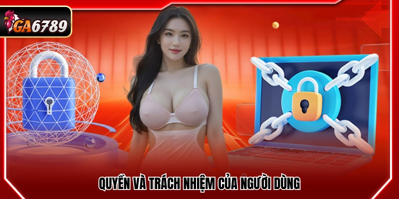 Quyền Riêng Tư Ga6789 - Bảo Vệ Quyền Lợi Khách Hàng Tốt Nhất 3 Quyền lợi và nghĩa vụ người sử dụng