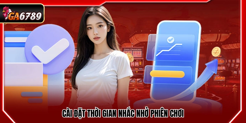 Trách Nhiệm Cá Cược Ga6789 - Nguyên Tắc Chơi Có Trách Nhiệm 3 Thiết lập thông báo giới hạn thời gian chơi